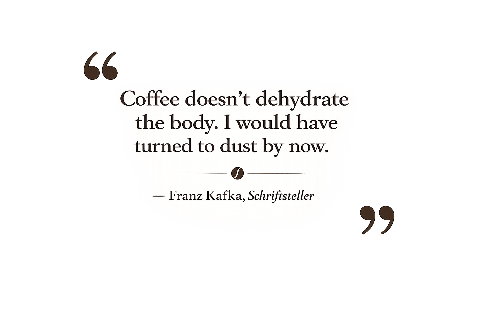 Inspirational coffee quote by Franz Kafka reading, "Coffee doesn’t dehydrate the body. I would have turned to dust by now," displayed over a blurred black-and-white background of a person holding a coffee cup. Elegant typography with decorative quotation marks creates a warm coffee lover aesthetic.

Diese Version enthält relevante Keywords wie coffee, Franz Kafka, coffee quote, inspirational, coffee cup und coffee lover, ohne unnatürlich zu wirken – ideal für SEO und Barrierefreiheit.